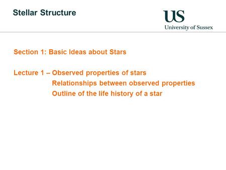 Stellar Structure Section 1: Basic Ideas about Stars Lecture 1 – Observed properties of stars Relationships between observed properties Outline of the.