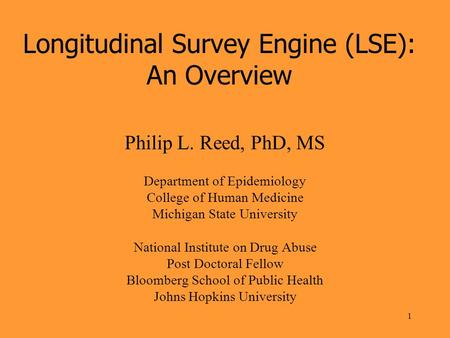 1 Longitudinal Survey Engine (LSE): An Overview Philip L. Reed, PhD, MS Department of Epidemiology College of Human Medicine Michigan State University.