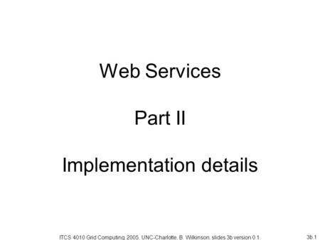 3b.1 Web Services Part II Implementation details ITCS 4010 Grid Computing, 2005, UNC-Charlotte, B. Wilkinson, slides 3b version 0.1.