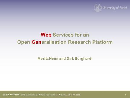 18th ICA WORKSHOP on Generalisation and Multiple Representation, A Coruña, July 7-8th, 2005 Web Services for an Open Generalisation Research Platform Moritz.