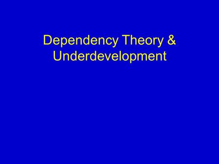 Dependency Theory & Underdevelopment. Modernization Theory Dual Economy: modernized subsistence Internal Colonialism: modernized sector “colonizes” subsistence.
