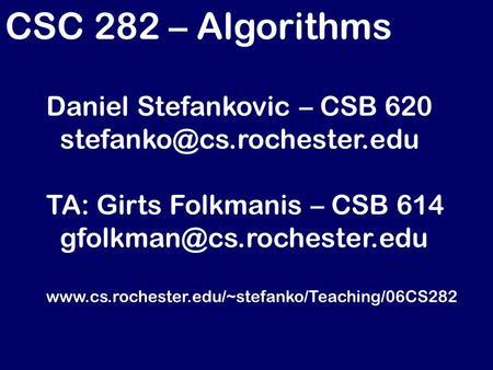 CSC 282 – Algorithms Daniel Stefankovic – CSB 620 TA: Girts Folkmanis – CSB 614