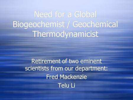 Need for a Global Biogeochemist / Geochemical Thermodynamicist Retirement of two eminent scientists from our department: Fred Mackenzie Telu Li Retirement.