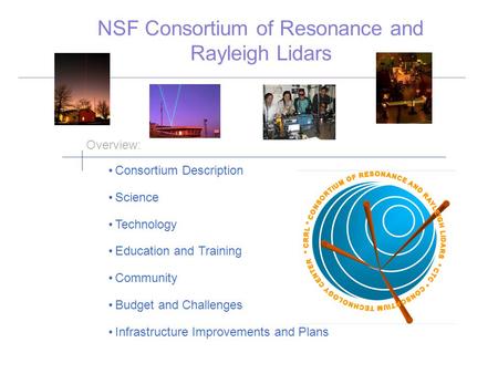 NSF Consortium of Resonance and Rayleigh Lidars Consortium Description Science Technology Education and Training Community Budget and Challenges Infrastructure.