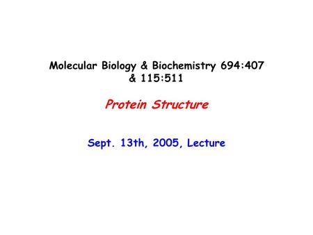 Molecular Biology & Biochemistry 694:407 & 115:511 Protein Structure Sept. 13th, 2005, Lecture.
