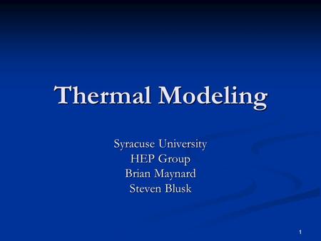 1 Thermal Modeling Syracuse University HEP Group Brian Maynard Steven Blusk.