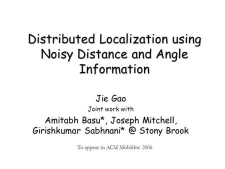 Jie Gao Joint work with Amitabh Basu*, Joseph Mitchell, Girishkumar Stony Brook Distributed Localization using Noisy Distance and Angle Information.