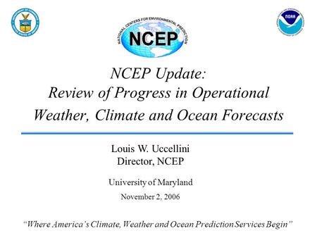 NCEP Update: Review of Progress in Operational Weather, Climate and Ocean Forecasts “Where America’s Climate, Weather and Ocean Prediction Services Begin”