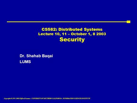 Copyright © 1995-2003 Clifford Neuman - UNIVERSITY OF SOUTHERN CALIFORNIA - INFORMATION SCIENCES INSTITUTE CS582: Distributed Systems Lecture 10, 11 –