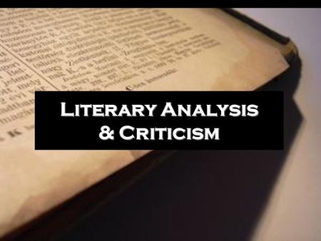 Literary Analysis & Criticism. A text begins with an author The author creates the text with ideas, personality, experiences, literary identity, a message,