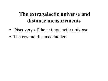 The extragalactic universe and distance measurements Discovery of the extragalactic universe The cosmic distance ladder.