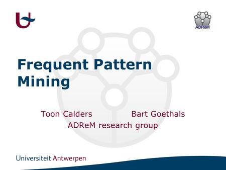 Frequent Pattern Mining Toon CaldersBart Goethals ADReM research group.