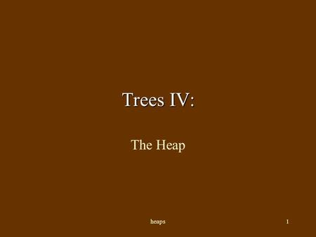 heaps1 Trees IV: The Heap heaps2 Heap Like a binary search tree, a heap is a binary tree in which the data entries can be compared using total order.
