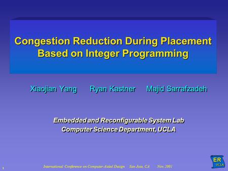 International Conference on Computer-Aided Design San Jose, CA Nov. 2001ER UCLA UCLA 1 Congestion Reduction During Placement Based on Integer Programming.