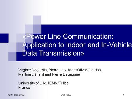 12-13 Dec. 2005COST 286 1 «Power Line Communication: Application to Indoor and In-Vehicle Data Transmission» Virginie Degardin, Pierre Laly, Marc Olivas.