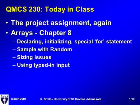 March 2005 1/18R. Smith - University of St Thomas - Minnesota QMCS 230: Today in Class The project assignment, againThe project assignment, again Arrays.