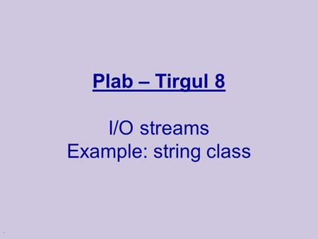 . Plab – Tirgul 8 I/O streams Example: string class.