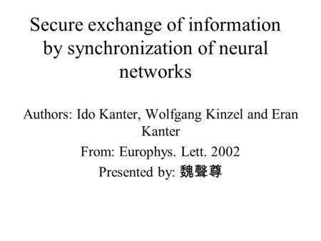 Secure exchange of information by synchronization of neural networks Authors: Ido Kanter, Wolfgang Kinzel and Eran Kanter From: Europhys. Lett. 2002 Presented.
