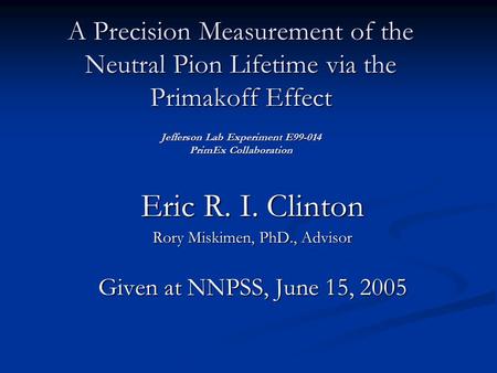 A Precision Measurement of the Neutral Pion Lifetime via the Primakoff Effect Jefferson Lab Experiment E99-014 PrimEx Collaboration Eric R. I. Clinton.