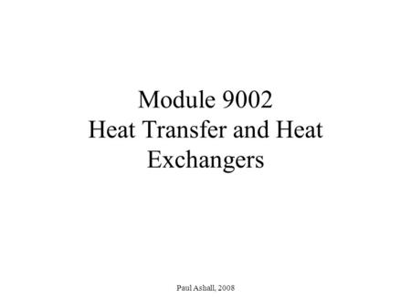Paul Ashall, 2008 Module 9002 Heat Transfer and Heat Exchangers.