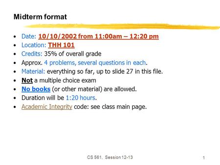 CS 561, Session 12-13 1 Midterm format Date: 10/10/2002 from 11:00am – 12:20 pm Location: THH 101 Credits: 35% of overall grade Approx. 4 problems, several.