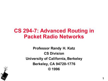 1 CS 294-7: Advanced Routing in Packet Radio Networks Professor Randy H. Katz CS Division University of California, Berkeley Berkeley, CA 94720-1776 ©