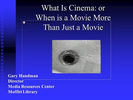What Is Cinema: or When is a Movie More Than Just a Movie Gary Handman Director Media Resources Center Moffitt Library.