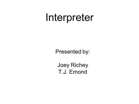 Interpreter Presented by: Joey Richey T.J. Emond.