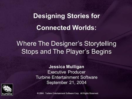 © 2004. Turbine Entertainment Software Corp. All Rights Reserved. Designing Stories for Connected Worlds: Where The Designer’s Storytelling Stops and The.