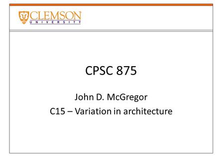 CPSC 875 John D. McGregor C15 – Variation in architecture.