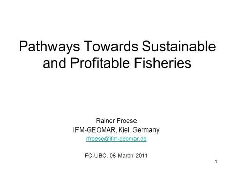 Pathways Towards Sustainable and Profitable Fisheries Rainer Froese IFM-GEOMAR, Kiel, Germany FC-UBC, 08 March 2011 1.