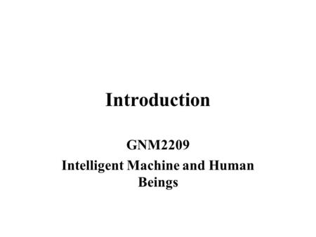 Introduction GNM2209 Intelligent Machine and Human Beings.