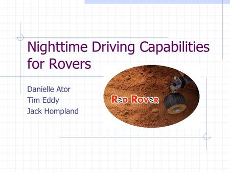 Nighttime Driving Capabilities for Rovers Danielle Ator Tim Eddy Jack Hompland.