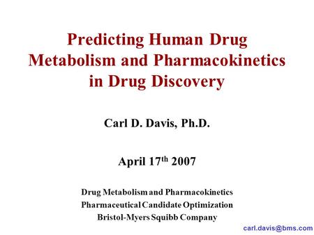 Predicting Human Drug Metabolism and Pharmacokinetics in Drug Discovery Carl D. Davis, Ph.D. April 17 th 2007 Drug Metabolism and Pharmacokinetics Pharmaceutical.