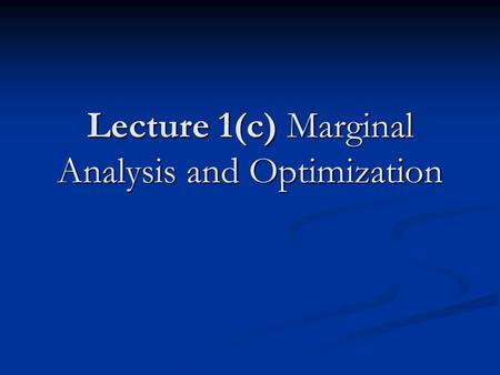 Lecture 1(c) Marginal Analysis and Optimization. Why is it important to understand the mathematics of optimization in order to understand microeconomics?