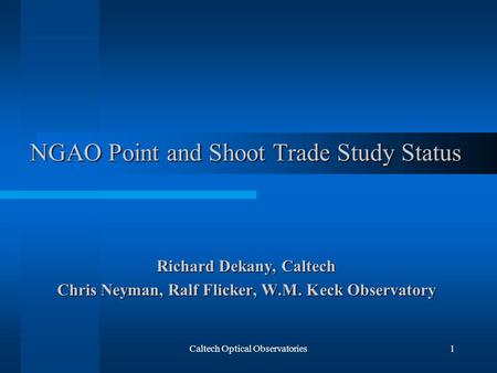 Caltech Optical Observatories1 NGAO Point and Shoot Trade Study Status Richard Dekany, Caltech Chris Neyman, Ralf Flicker, W.M. Keck Observatory.