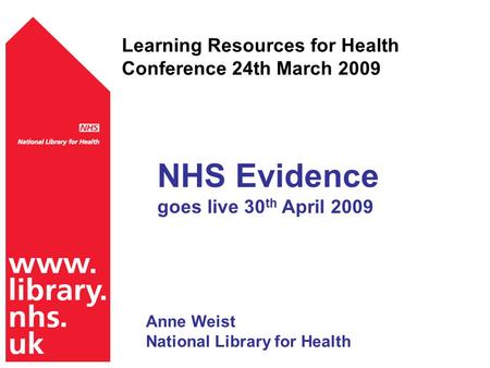 Learning Resources for Health Conference 24th March 2009 NHS Evidence goes live 30 th April 2009 Anne Weist National Library for Health.