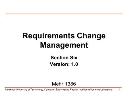 Amirkabir University of Technology, Computer Engineering Faculty, Intelligent Systems Laboratory1 Requirements Change Management Section Six Version: 1.0.