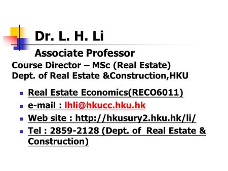 Dr. L. H. Li 	Associate Professor Course Director – MSc (Real Estate) Dept. of Real Estate &Construction,HKU Real Estate Economics(RECO6011) e-mail :