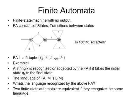 Finite Automata Finite-state machine with no output. FA consists of States, Transitions between states FA is a 5-tuple Example! A string x is recognized.