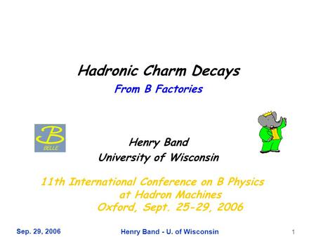 Sep. 29, 2006 Henry Band - U. of Wisconsin 1 Hadronic Charm Decays From B Factories Henry Band University of Wisconsin 11th International Conference on.