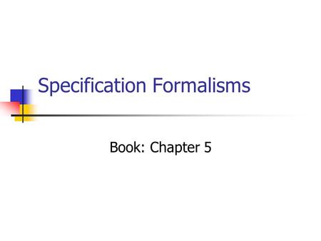 Specification Formalisms Book: Chapter 5. Properties of formalisms Formal. Unique interpretation. Intuitive. Simple to understand (visual). Succinct.