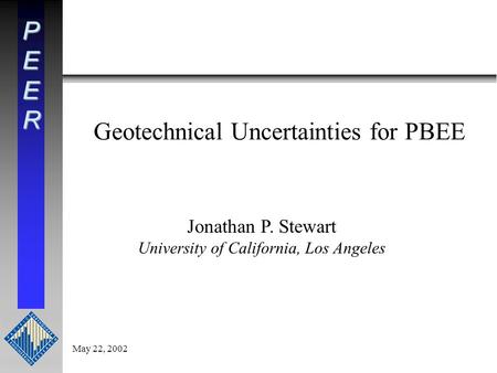 PEER Jonathan P. Stewart University of California, Los Angeles May 22, 2002 Geotechnical Uncertainties for PBEE.