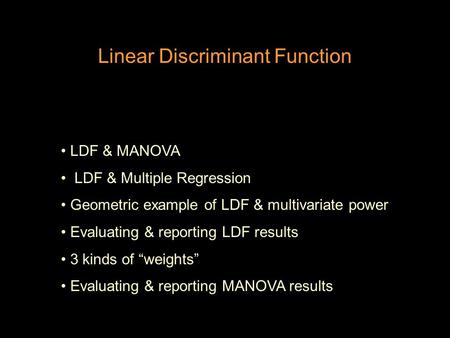 Linear Discriminant Function LDF & MANOVA LDF & Multiple Regression Geometric example of LDF & multivariate power Evaluating & reporting LDF results 3.