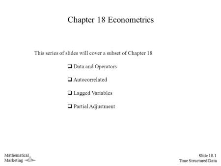 Slide 18.1 Time Structured Data MathematicalMarketing Chapter 18 Econometrics This series of slides will cover a subset of Chapter 18  Data and Operators.