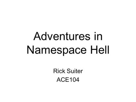 Adventures in Namespace Hell Rick Suiter ACE104. Homework 2 Problem Statement.