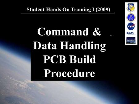 1 Student Hands On Training I (2009) Command & Data Handling PCB Build Procedure.