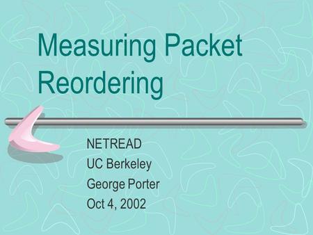 Measuring Packet Reordering NETREAD UC Berkeley George Porter Oct 4, 2002.