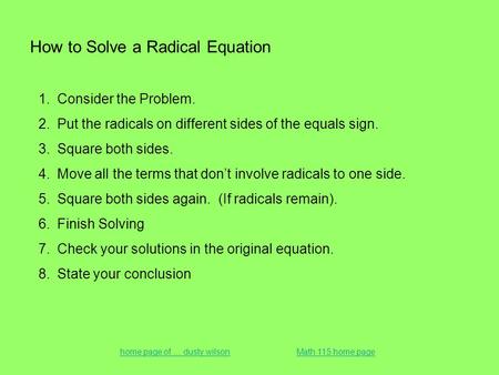 How to Solve a Radical Equation 1.Consider the Problem. 2.Put the radicals on different sides of the equals sign. 3.Square both sides. 4.Move all the terms.