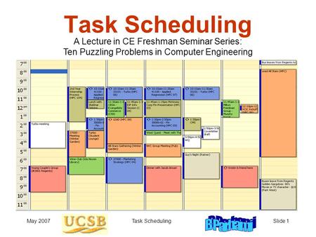 May 2007Task SchedulingSlide 1 Task Scheduling A Lecture in CE Freshman Seminar Series: Ten Puzzling Problems in Computer Engineering.